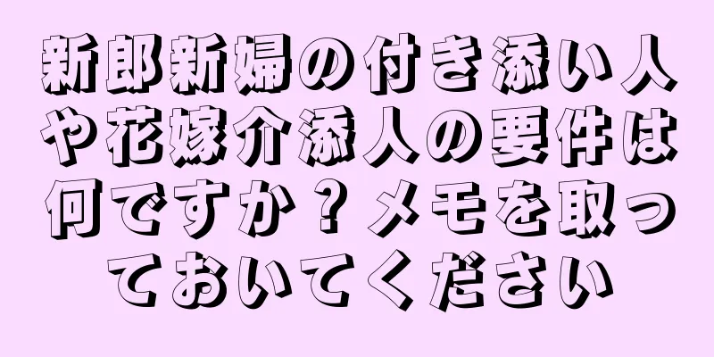 新郎新婦の付き添い人や花嫁介添人の要件は何ですか？メモを取っておいてください