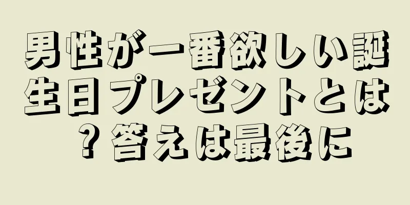 男性が一番欲しい誕生日プレゼントとは？答えは最後に