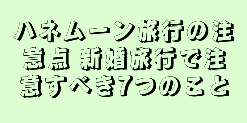 ハネムーン旅行の注意点 新婚旅行で注意すべき7つのこと