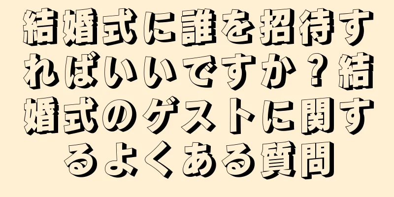 結婚式に誰を招待すればいいですか？結婚式のゲストに関するよくある質問