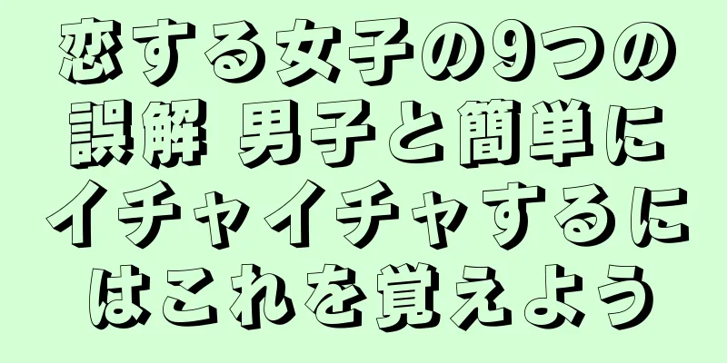 恋する女子の9つの誤解 男子と簡単にイチャイチャするにはこれを覚えよう