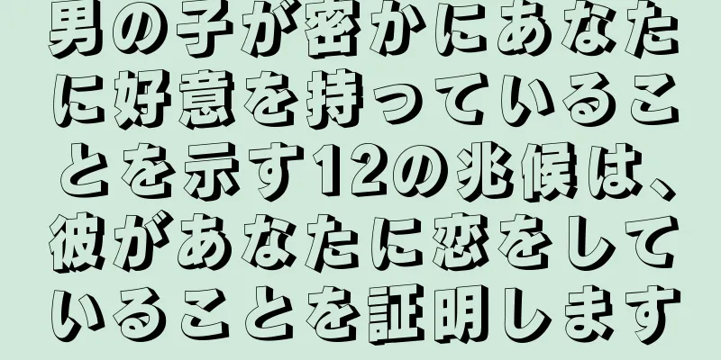 男の子が密かにあなたに好意を持っていることを示す12の兆候は、彼があなたに恋をしていることを証明します