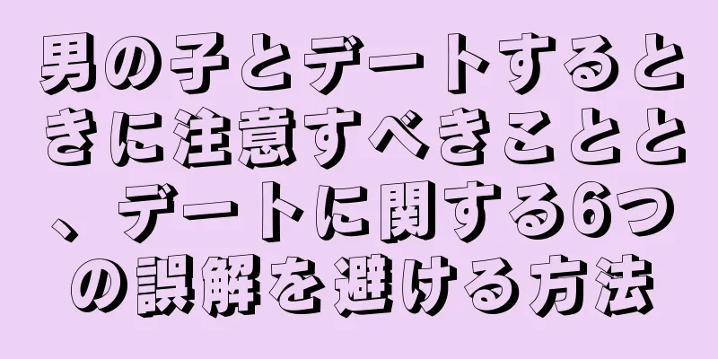 男の子とデートするときに注意すべきことと、デートに関する6つの誤解を避ける方法