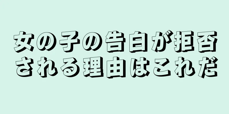 女の子の告白が拒否される理由はこれだ