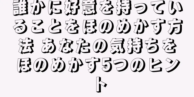 誰かに好意を持っていることをほのめかす方法 あなたの気持ちをほのめかす5つのヒント