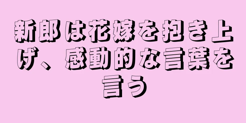 新郎は花嫁を抱き上げ、感動的な言葉を言う