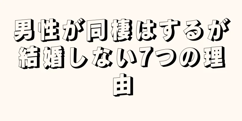 男性が同棲はするが結婚しない7つの理由