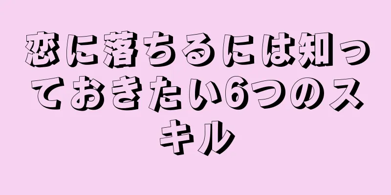 恋に落ちるには知っておきたい6つのスキル