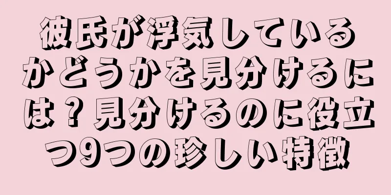 彼氏が浮気しているかどうかを見分けるには？見分けるのに役立つ9つの珍しい特徴