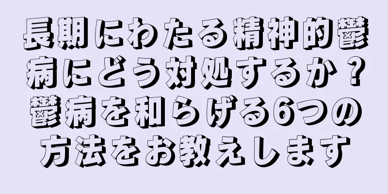 長期にわたる精神的鬱病にどう対処するか？鬱病を和らげる6つの方法をお教えします