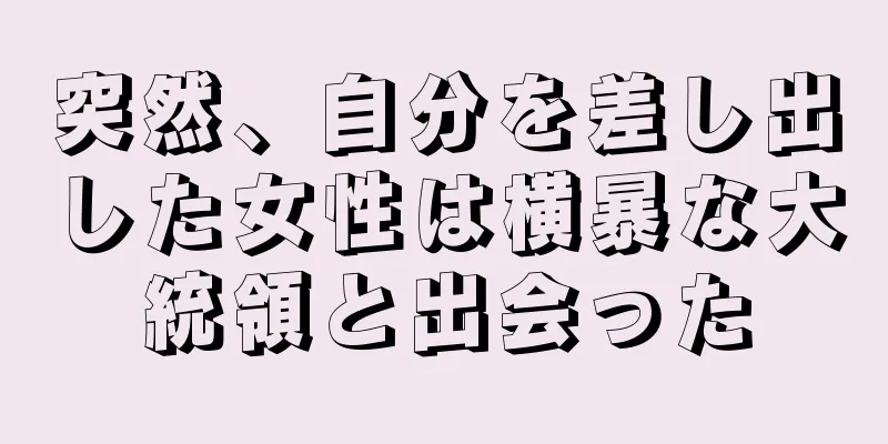 突然、自分を差し出した女性は横暴な大統領と出会った