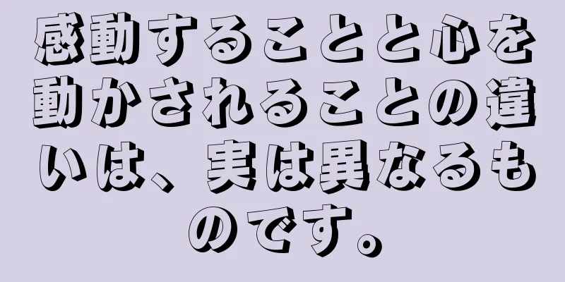 感動することと心を動かされることの違いは、実は異なるものです。