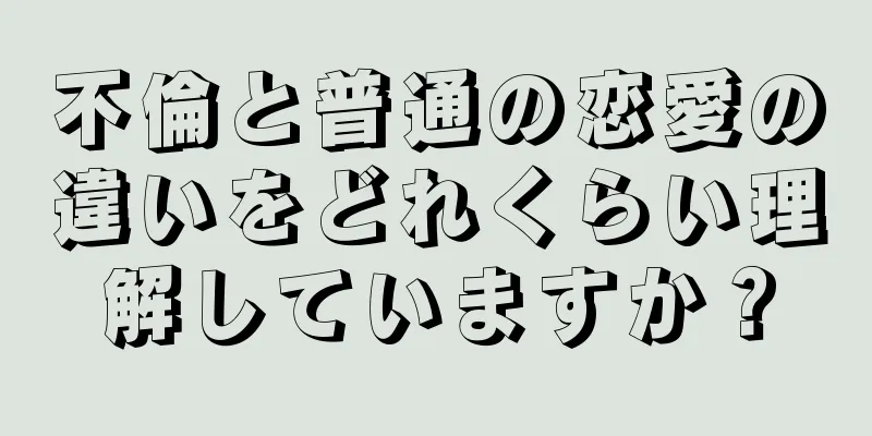 不倫と普通の恋愛の違いをどれくらい理解していますか？