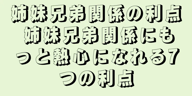 姉妹兄弟関係の利点 姉妹兄弟関係にもっと熱心になれる7つの利点