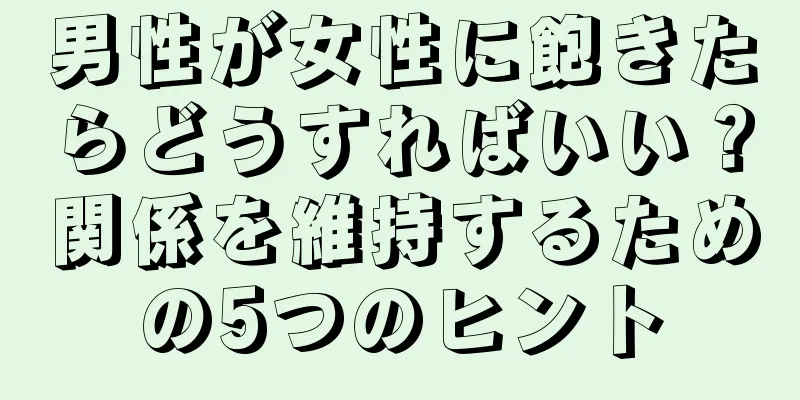 男性が女性に飽きたらどうすればいい？関係を維持するための5つのヒント