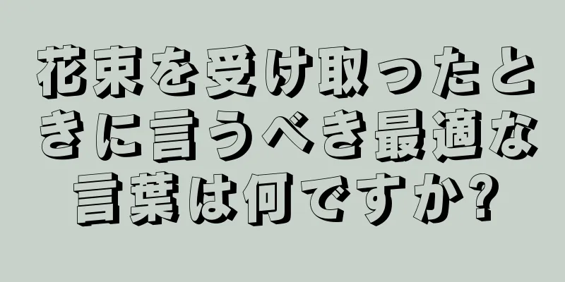 花束を受け取ったときに言うべき最適な言葉は何ですか?