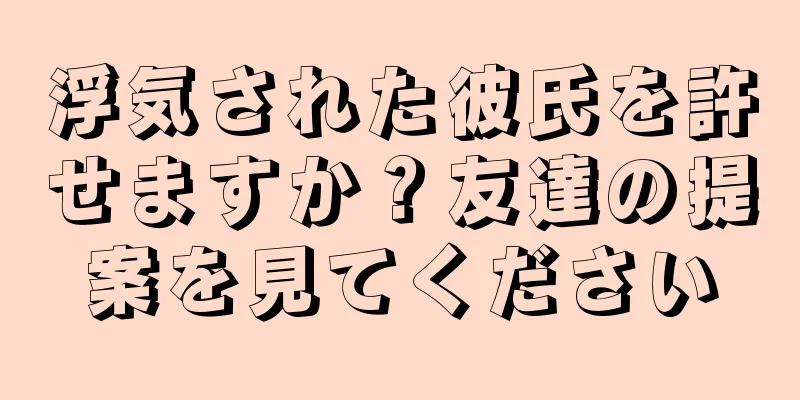 浮気された彼氏を許せますか？友達の提案を見てください