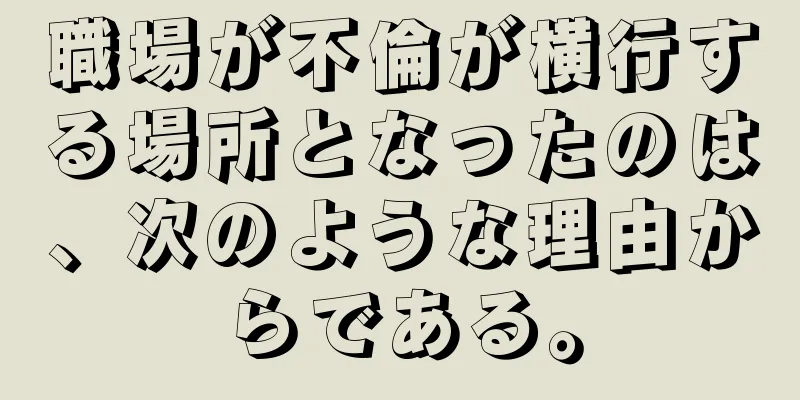 職場が不倫が横行する場所となったのは、次のような理由からである。