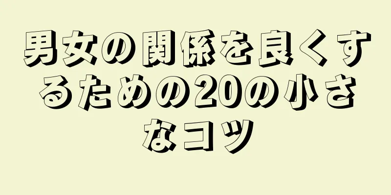 男女の関係を良くするための20の小さなコツ