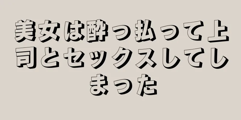 美女は酔っ払って上司とセックスしてしまった