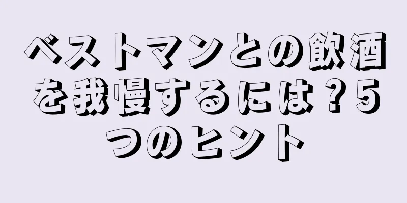 ベストマンとの飲酒を我慢するには？5つのヒント