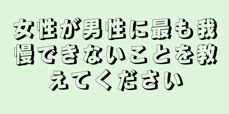 女性が男性に最も我慢できないことを教えてください