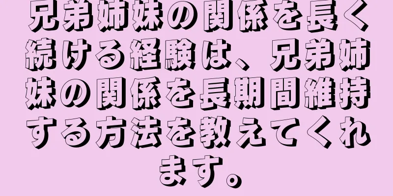 兄弟姉妹の関係を長く続ける経験は、兄弟姉妹の関係を長期間維持する方法を教えてくれます。