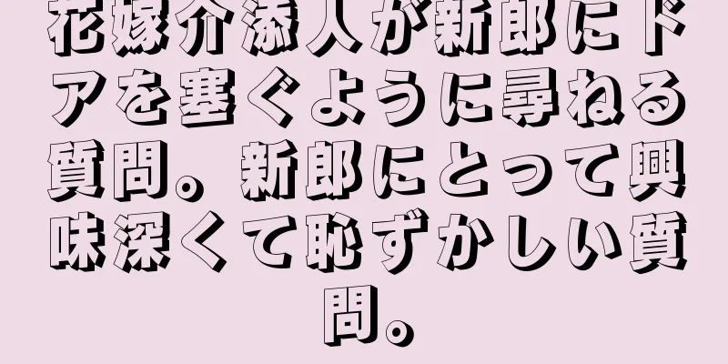花嫁介添人が新郎にドアを塞ぐように尋ねる質問。新郎にとって興味深くて恥ずかしい質問。
