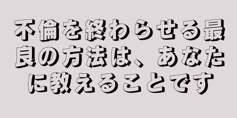 不倫を終わらせる最良の方法は、あなたに教えることです