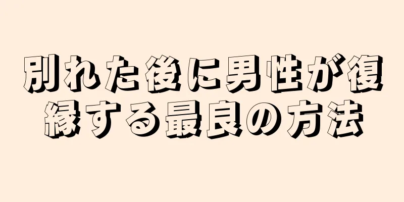 別れた後に男性が復縁する最良の方法