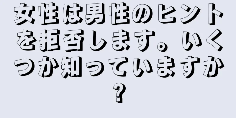 女性は男性のヒントを拒否します。いくつか知っていますか?