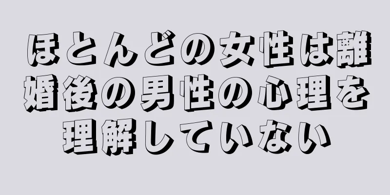 ほとんどの女性は離婚後の男性の心理を理解していない