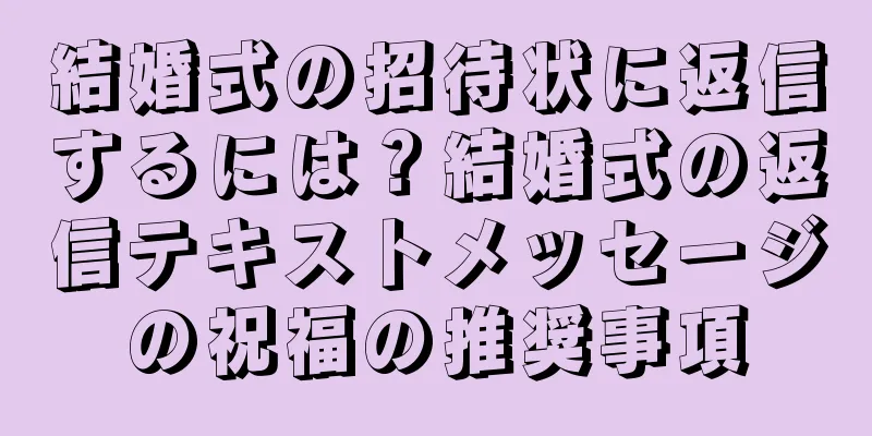 結婚式の招待状に返信するには？結婚式の返信テキストメッセージの祝福の推奨事項