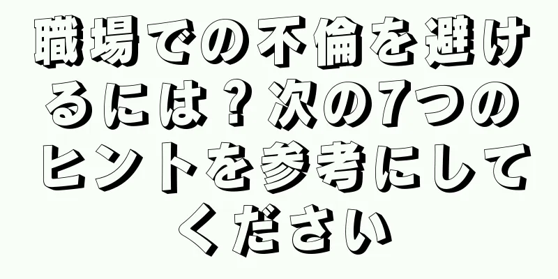 職場での不倫を避けるには？次の7つのヒントを参考にしてください
