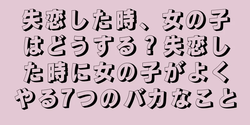 失恋した時、女の子はどうする？失恋した時に女の子がよくやる7つのバカなこと