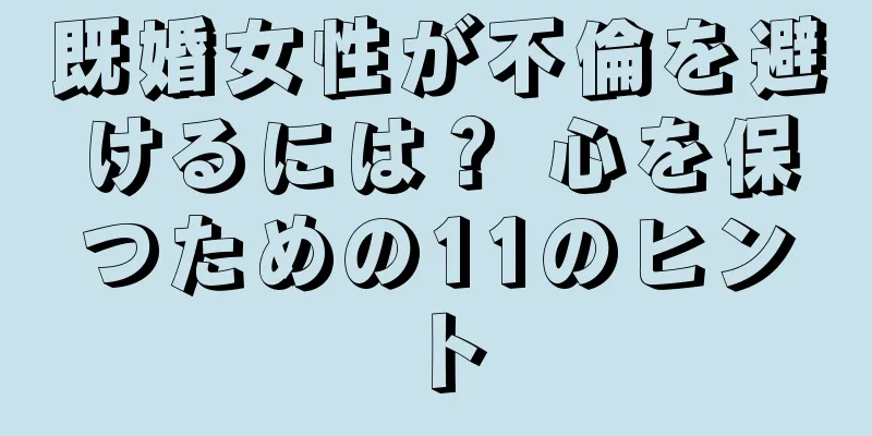 既婚女性が不倫を避けるには？ 心を保つための11のヒント