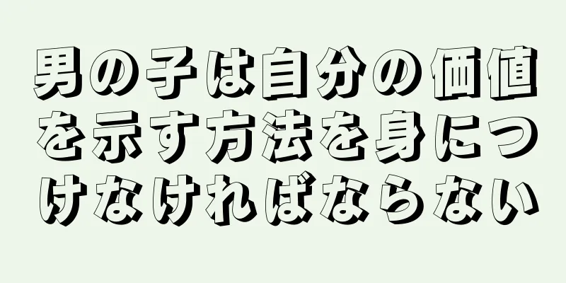 男の子は自分の価値を示す方法を身につけなければならない