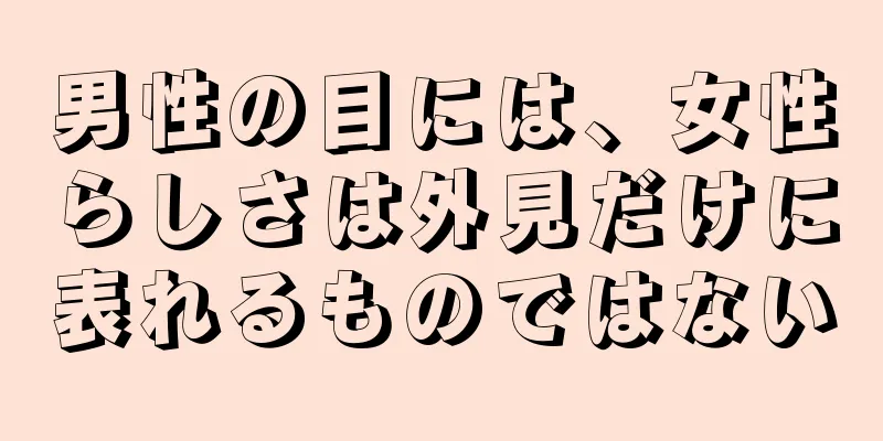 男性の目には、女性らしさは外見だけに表れるものではない