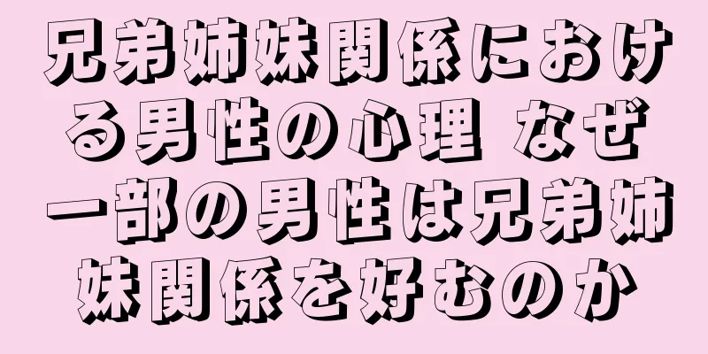 兄弟姉妹関係における男性の心理 なぜ一部の男性は兄弟姉妹関係を好むのか