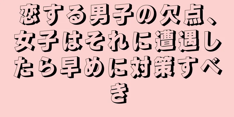 恋する男子の欠点、女子はそれに遭遇したら早めに対策すべき