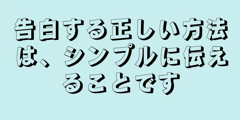 告白する正しい方法は、シンプルに伝えることです