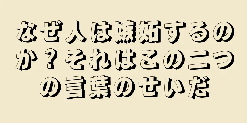 なぜ人は嫉妬するのか？それはこの二つの言葉のせいだ