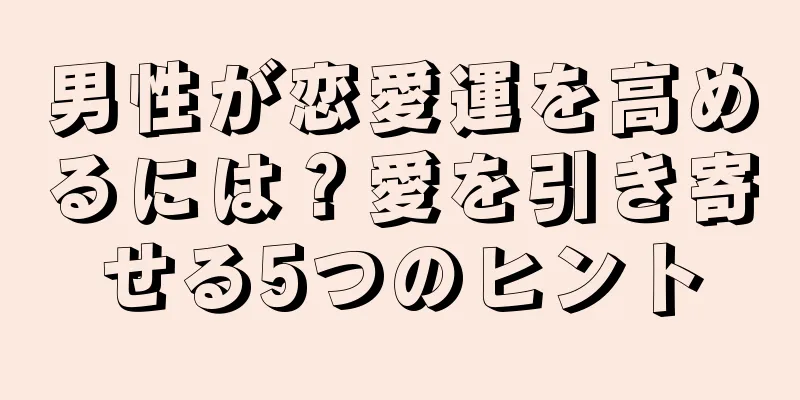 男性が恋愛運を高めるには？愛を引き寄せる5つのヒント