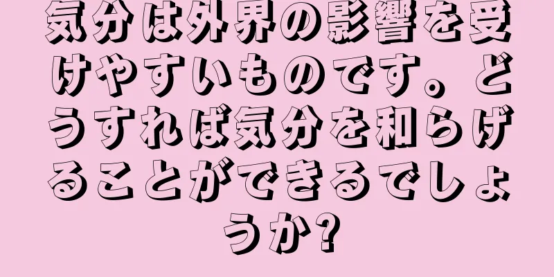 気分は外界の影響を受けやすいものです。どうすれば気分を和らげることができるでしょうか?