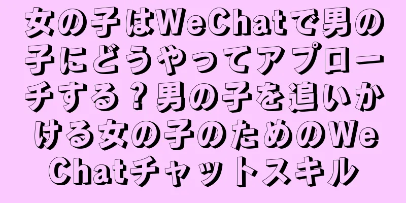 女の子はWeChatで男の子にどうやってアプローチする？男の子を追いかける女の子のためのWeChatチャットスキル