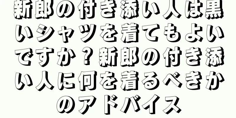 新郎の付き添い人は黒いシャツを着てもよいですか？新郎の付き添い人に何を着るべきかのアドバイス