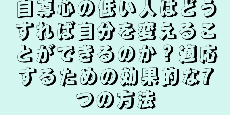 自尊心の低い人はどうすれば自分を変えることができるのか？適応するための効果的な7つの方法