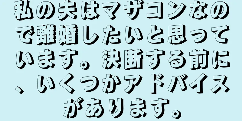 私の夫はマザコンなので離婚したいと思っています。決断する前に、いくつかアドバイスがあります。