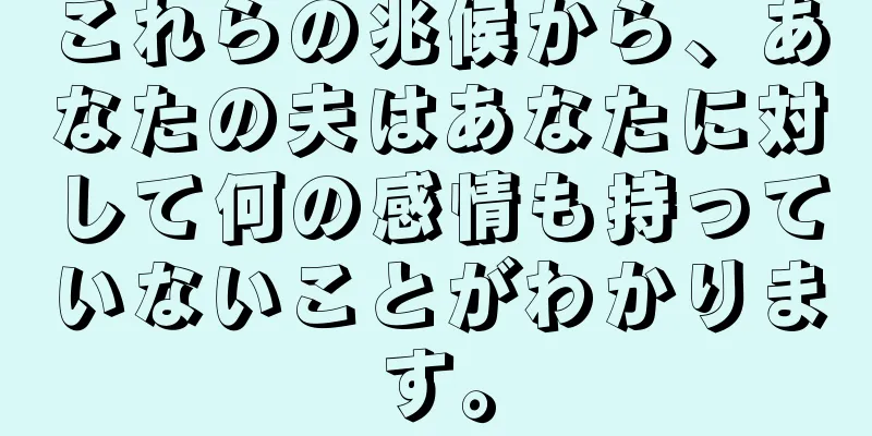 これらの兆候から、あなたの夫はあなたに対して何の感情も持っていないことがわかります。