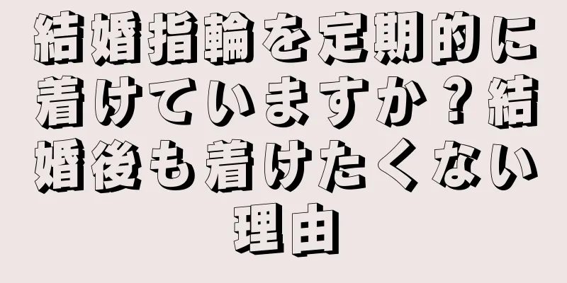 結婚指輪を定期的に着けていますか？結婚後も着けたくない理由